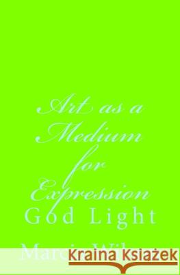 Art as a Medium for Expression: God Light Marcia Wilson 9781499666441