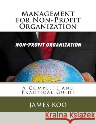 Management for Non-Profit Organization: A Complete and Practical Guide James Koo 9781499667301 Createspace