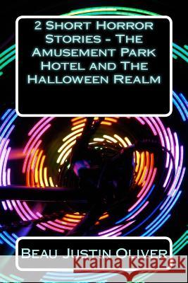 2 Short Horror Stories - The Amusement Park Hotel and The Halloween Realm Oliver, Beau Justin 9781499667721 Createspace
