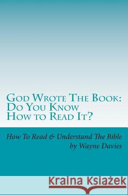 God Wrote The Book: Do You Know How To Read It?: How To Read and Understand The Bible - One Book At A Time Davies, Wayne 9781499668414