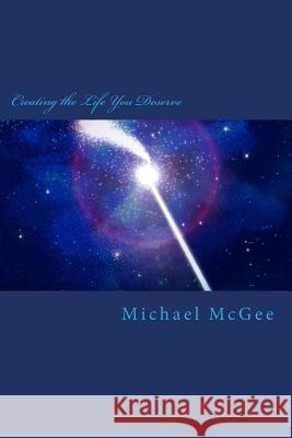 Creating the Life You Deserve MR Michael T. McGee 9781499668667