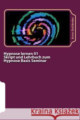 Hypnose lernen 01 Skript und Lehrbuch zum Hypnose Basis Seminar: Hypnose lernen ohne Vorkenntnisse. Alle Inhalte einer Hypnose Basis Ausbildung schrif Ostlander, Arno 9781499669039 Createspace
