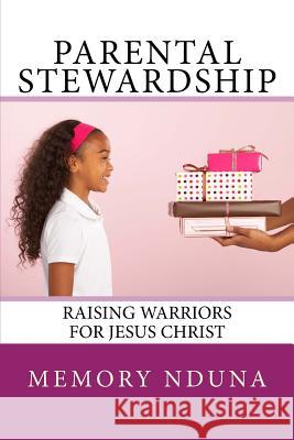Parental Stewardship: Raising Warriors For Jesus Christ Nduna, Memory 9781499669732 Createspace