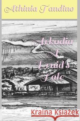 Arkadia, A Druid's Tale Tandino, Athinia 9781499669831 Createspace