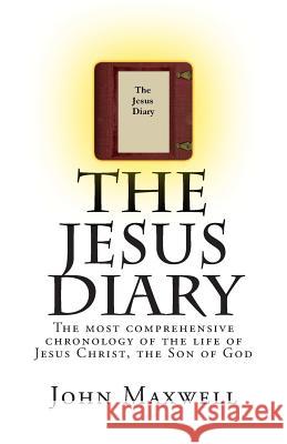 The Jesus Diary: The most comprehensive chronology of the life of Jesus Christ, the Son of God Maxwell, John 9781499671414 Createspace
