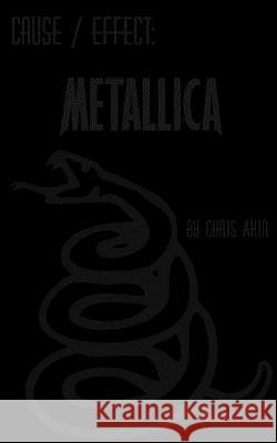 Cause & Effect: Metallica MR Chris Akin 9781499671650 Createspace