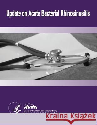 Update on Acute Bacterial Rhinosinusitis: Evidence Report/Technology Assessment Number 124 U. S. Department of Heal Huma Agency for Healthcare Resea An 9781499671667 Createspace