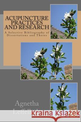 Acupuncture Practices and Research: A Selective Bibliography of Dissertations and Theses Agnetha Leffelholz 9781499672145 Createspace