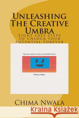 Unleashing The Creative Umbra: Eight easy steps to unlock your potential forever Nwala, Chima A. 9781499672626 Createspace