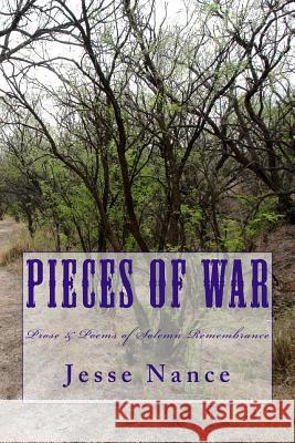 Pieces of War: Prose and Poems of Solemn Remembrance Jesse E. Nance 9781499672695 Createspace