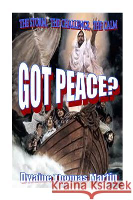 Got Peace?: The Storm, The Challenge, The Calm Martin, Dwaine Thomas 9781499674958 Createspace