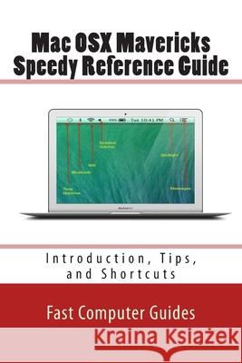 Mac OSX Mavericks Speedy Reference Guide: Introduction, Tips, and Shortcuts Fast Compute 9781499676815