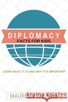 Diplomacy Facts for Kids: Learn What it is and Why It's Important Thomas, Maureen 9781499677508 Createspace