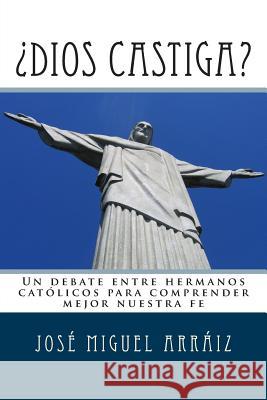 ¿Dios castiga?: Un debate entre hermanos católicos para comprender mejor nuestra fe Arraiz Roberti, Jose Miguel 9781499678741 Createspace