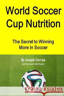 World Soccer Cup Nutrition: The Secret to Winning More in Soccer Correa (Certified Sports Nutritionist) 9781499678857 Createspace