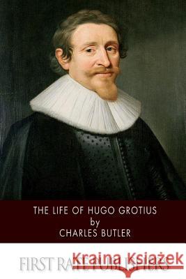 The Life of Hugo Grotius Charles Butler 9781499680751