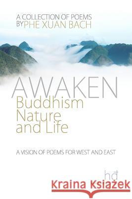 Awaken: Buddhism, Nature, and Life: A Vision of Poems for West and East Phe Xuan Bach 9781499681277 Createspace