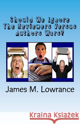 Should We Ignore The Reviewers Versus Authors Wars?: The Degrading of the Publishing Industry Lowrance, James M. 9781499681307 Createspace