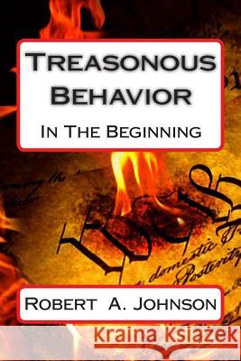 Treasonous Behavior: In The Beginning Johnson, Robert A. 9781499681864 Createspace