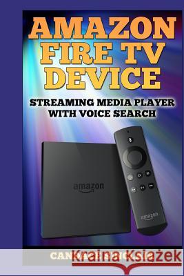 Amazon Fire TV Device: Streaming Media Player with Voice Search Candace Sinclair 9781499682090 Createspace