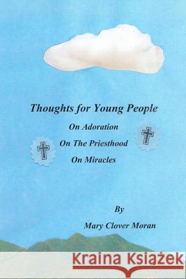 Thoughts for Young People: On Adoration, The Priesthood, and Miracles Moran, Mary Clover 9781499683059 Createspace