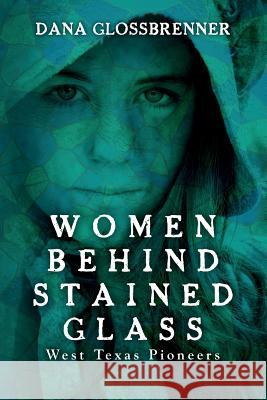 Women Behind Stained Glass: West Texas Pioneers Dana L. Glossbrenner 9781499683097