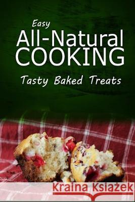 Easy Natural Cooking - Tasty Baked Treats: Easy Healthy Recipes Made With Natural Ingredients Easy Natural Cooking 9781499683301 Createspace Independent Publishing Platform
