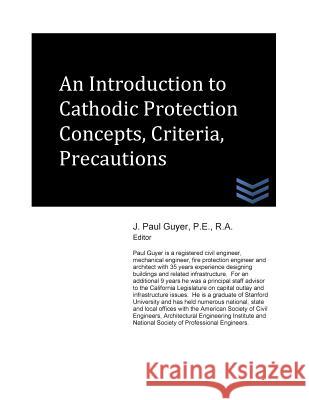 An Introduction to Cathodic Protection Concepts, Criteria, Precautions J. Paul Guyer 9781499683479 Createspace