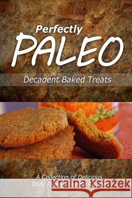 Perfectly Paleo - Decadent Baked Treats: Indulgent Paleo Cooking for the Modern Caveman Perfectly Paleo 9781499683547 Createspace