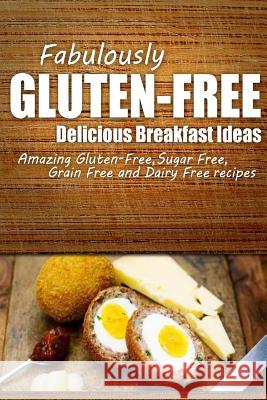 Fabulously Gluten-Free - Delicious Breakfast Ideas: Yummy Gluten-Free Ideas for Celiac Disease and Gluten Sensitivity Fabulously Gluten-Free 9781499683738 Createspace