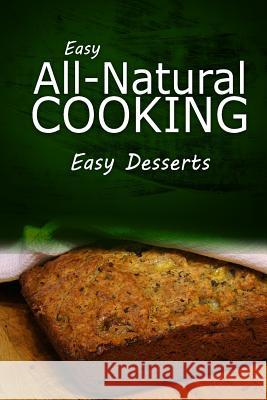 Easy All - Natural Cooking - Easy Desserts: Easy Healthy Recipes Made With Natural Ingredients Easy Natural Cooking 9781499684032 Createspace
