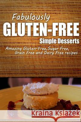 Fabulously Gluten-Free - Simple Desserts: Yummy Gluten-Free Ideas for Celiac Disease and Gluten Sensitivity Fabulously Gluten-Free 9781499684131 Createspace