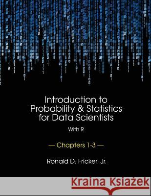 Introduction to Probability and Statistics for Data Scientists (with R): Chapters 1-3 Dr Ronald D. Fricke 9781499684858 Createspace