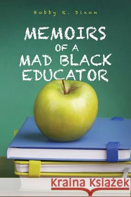 Memoirs of a Mad Black Educator Bobby R. Dixon 9781499685206 Createspace