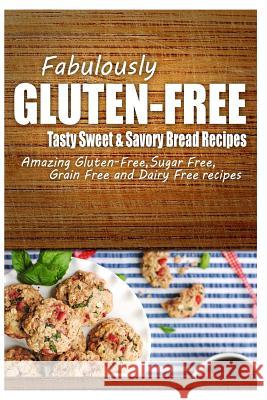 Fabulously Gluten-Free - Tasty Sweet & Savory Bread Recipes: Yummy Gluten-Free Ideas for Celiac Disease and Gluten Sensitivity Fabulously Gluten-Free 9781499685671 Createspace