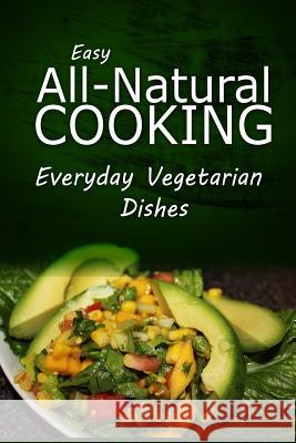 Easy Natural Cooking - Everyday Vegetarian Dishes: Easy Healthy Recipes Made With Natural Ingredients Easy Natural Cooking 9781499685855 Createspace