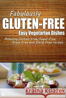 Fabulously Gluten-Free - Easy Vegetarian Dishes: Yummy Gluten-Free Ideas for Celiac Disease and Gluten Sensitivity Fabulously Gluten-Free 9781499685879 Createspace