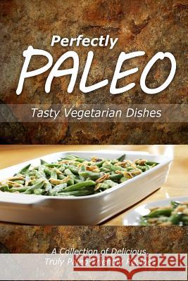 Perfectly Paleo - Tasty Vegetarian Dishes: Indulgent Paleo Cooking for the Modern Caveman Perfectly Paleo 9781499685923 Createspace