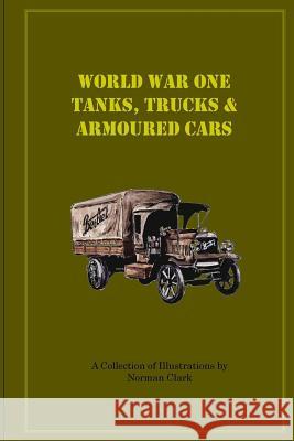 World War One Tanks, Trucks & Armoured Cars: Collection of Posters plus texts and illustrations by Norman Clark Clark, Norman E. 9781499686364 Createspace