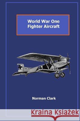 World War One Fighter Aircraft: Collection of texts & illustrations by Norman Clark Clark, Norman E. 9781499686746 Createspace