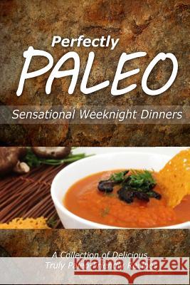 Perfectly Paleo - Sensational Weeknight Dinners: Indulgent Paleo Cooking for the Modern Caveman Perfectly Paleo 9781499686944 Createspace