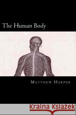 The Human Body: A Fascinating Book Containing Human Body Facts, Trivia, Images & Memory Recall Quiz: Suitable for Adults & Children Matthew Harper 9781499687460 Createspace