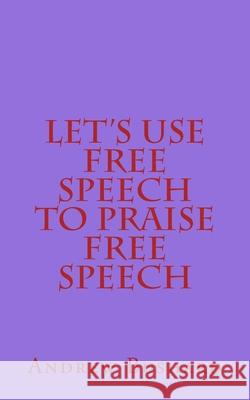 Let's Use Free Speech to Praise Free Speech Andrew Bushard 9781499687620 Createspace