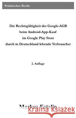 Die Rechtsgültigkeit der Google-AGB beim Android-App-Kauf im Google Play Store durch in Deutschland lebende Verbraucher Fatalin, Markus 9781499688009 Createspace