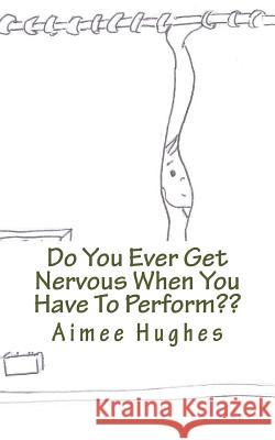 Do You Ever Get Nervous When You Have To Perform Hughes, Aimee 9781499689969