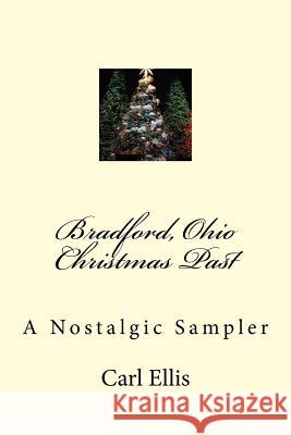 Bradford, Ohio Christmas Past: A Nostalgic Sampler Carl a. Ellis 9781499690774 Createspace