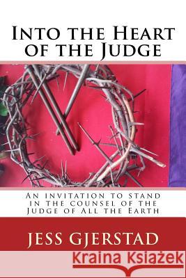 Into the Heart of the Judge: An invitation to stand in the counsel of the Judge of All the Earth Gjerstad, Jess 9781499692037
