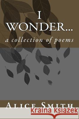 i wonder...: a collection of poems Smith, Alice 9781499692471 Createspace