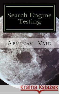 Search Engine Testing: Evaluating Web Search for Relevance and Accuracy MR Abhinav Vaid 9781499694062 Createspace