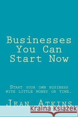 Businesses You Can Start Now: Start your own business with little money or time. Atkins, Jean 9781499694970 Createspace